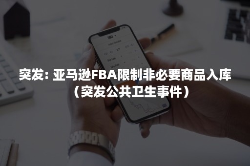 突发: 亚马逊FBA限制非必要商品入库（突发公共卫生事件）