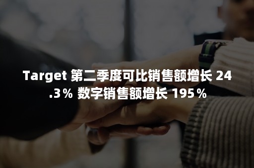 Target 第二季度可比销售额增长 24.3％ 数字销售额增长 195％