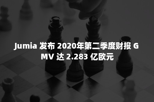 Jumia 发布 2020年第二季度财报 GMV 达 2.283 亿欧元