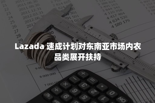 Lazada 速成计划对东南亚市场内衣品类展开扶持