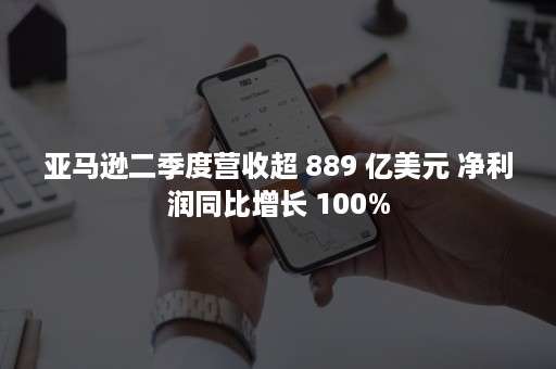 亚马逊二季度营收超 889 亿美元 净利润同比增长 100%