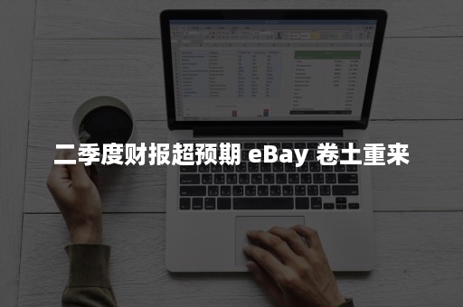 二季度财报超预期 eBay 卷土重来