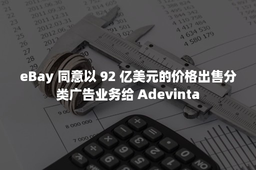 eBay 同意以 92 亿美元的价格出售分类广告业务给 Adevinta