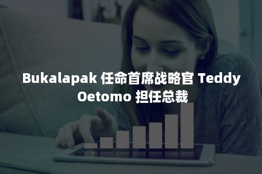 Bukalapak 任命首席战略官 Teddy Oetomo 担任总裁