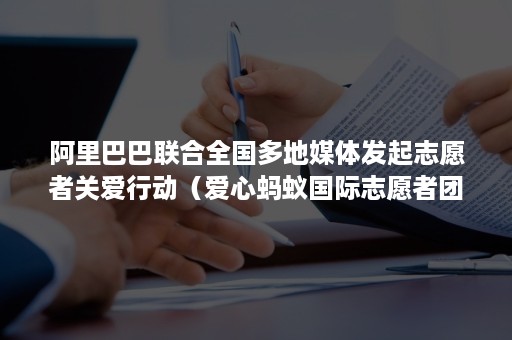 阿里巴巴联合全国多地媒体发起志愿者关爱行动（爱心蚂蚁国际志愿者团队）