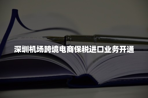 深圳机场跨境电商保税进口业务开通