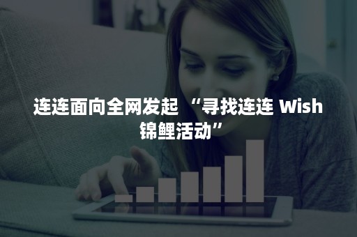 连连面向全网发起 “寻找连连 Wish 锦鲤活动”