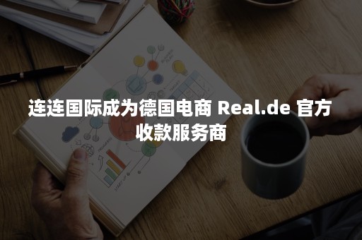 连连国际成为德国电商 Real.de 官方收款服务商