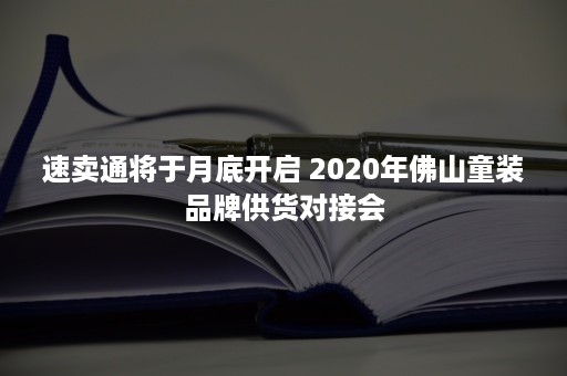 速卖通将于月底开启 2020年佛山童装品牌供货对接会