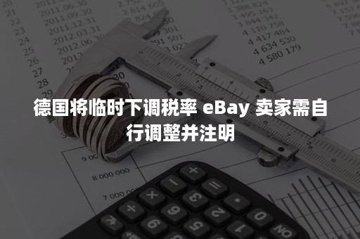 德国将临时下调税率 eBay 卖家需自行调整并注明