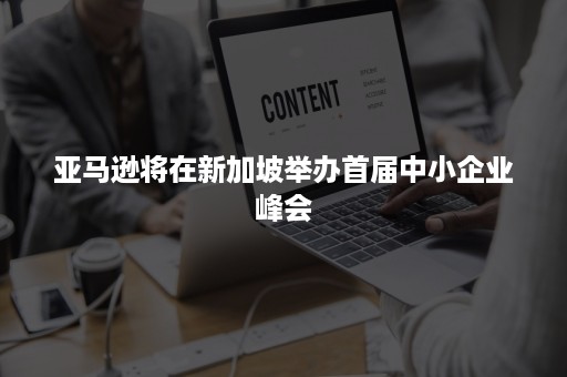 亚马逊将在新加坡举办首届中小企业峰会