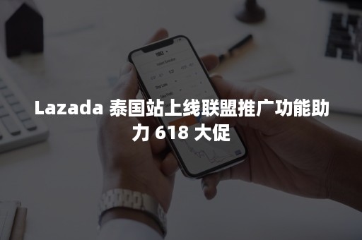 Lazada 泰国站上线联盟推广功能助力 618 大促