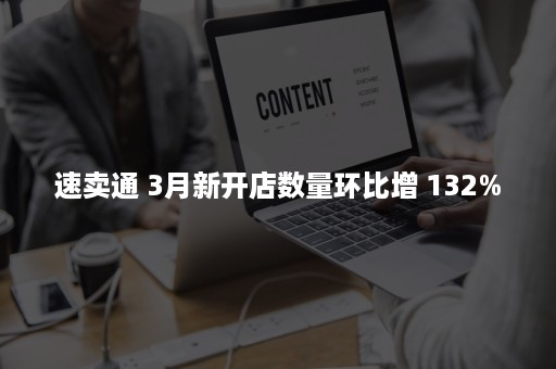 速卖通 3月新开店数量环比增 132%