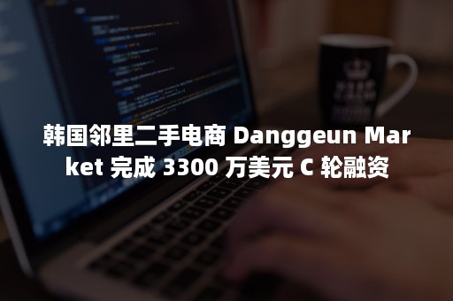 韩国邻里二手电商 Danggeun Market 完成 3300 万美元 C 轮融资