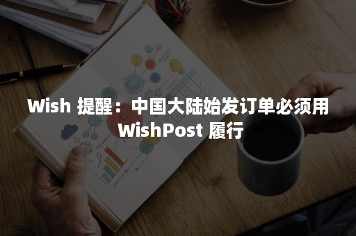 Wish 提醒：中国大陆始发订单必须用 WishPost 履行