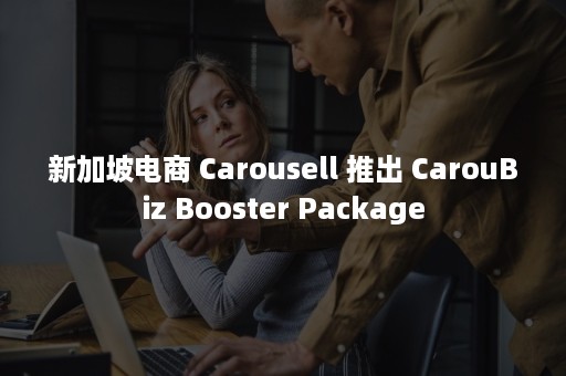 新加坡电商 Carousell 推出 CarouBiz Booster Package