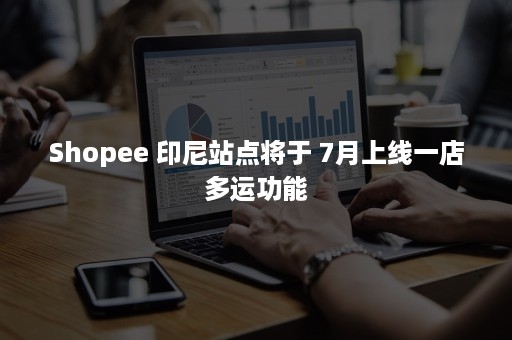 Shopee 印尼站点将于 7月上线一店多运功能