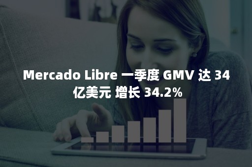 Mercado Libre 一季度 GMV 达 34 亿美元 增长 34.2%