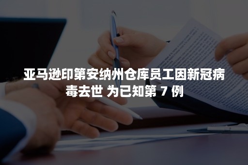 亚马逊印第安纳州仓库员工因新冠病毒去世 为已知第 7 例