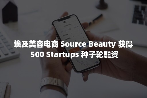 埃及美容电商 Source Beauty 获得 500 Startups 种子轮融资