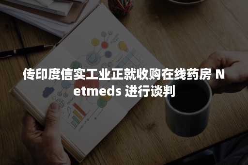 传印度信实工业正就收购在线药房 Netmeds 进行谈判