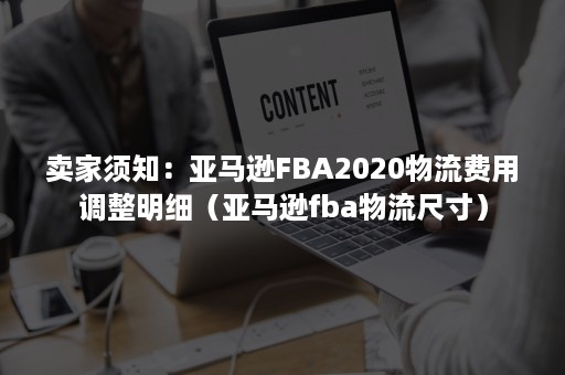 卖家须知：亚马逊FBA2020物流费用调整明细（亚马逊fba物流尺寸）