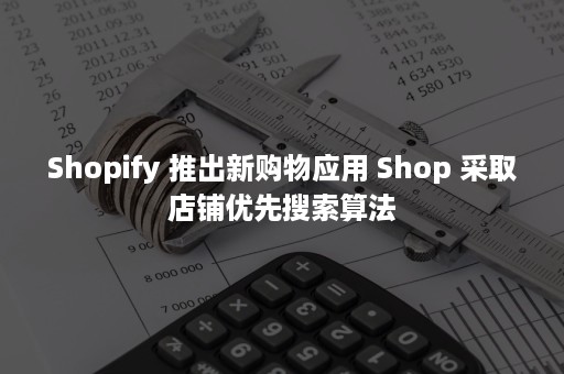 Shopify 推出新购物应用 Shop 采取店铺优先搜索算法