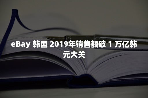 eBay 韩国 2019年销售额破 1 万亿韩元大关