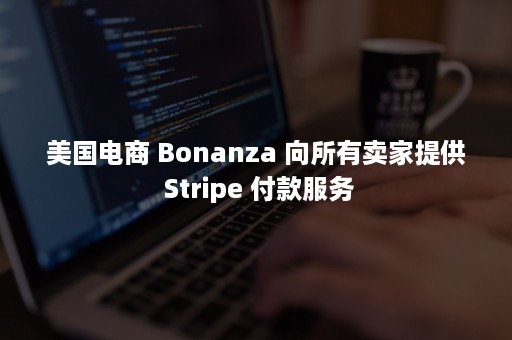 美国电商 Bonanza 向所有卖家提供 Stripe 付款服务