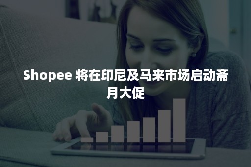 Shopee 将在印尼及马来市场启动斋月大促