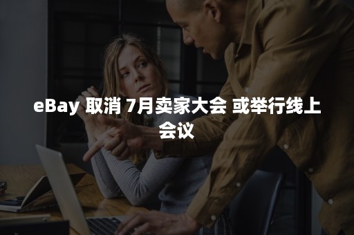 eBay 取消 7月卖家大会 或举行线上会议