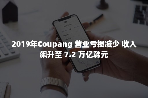 2019年Coupang 营业亏损减少 收入飙升至 7.2 万亿韩元