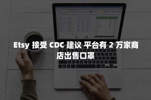 Etsy 接受 CDC 建议 平台有 2 万家商店出售口罩