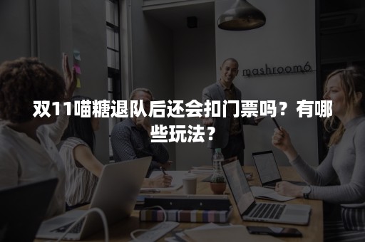 双11喵糖退队后还会扣门票吗？有哪些玩法？