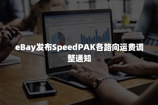 eBay发布SpeedPAK各路向运费调整通知