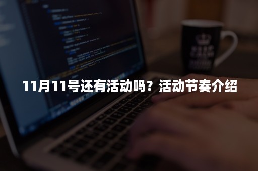 11月11号还有活动吗？活动节奏介绍