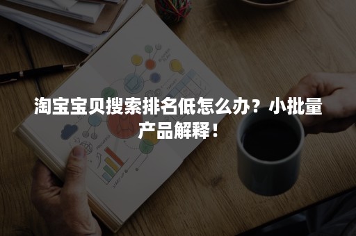 淘宝宝贝搜索排名低怎么办？小批量产品解释！