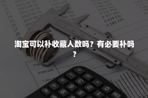 淘宝可以补收藏人数吗？有必要补吗？