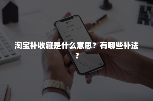 淘宝补收藏是什么意思？有哪些补法？