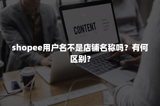 shopee用户名不是店铺名称吗？有何区别？