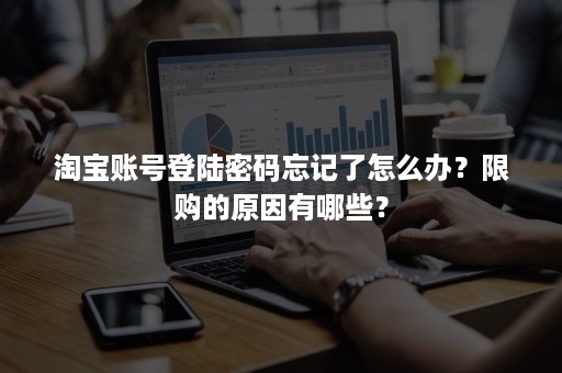 淘宝账号登陆密码忘记了怎么办？限购的原因有哪些？