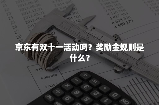 京东有双十一活动吗？奖励金规则是什么？