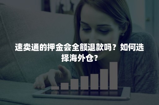 速卖通的押金会全额退款吗？如何选择海外仓？