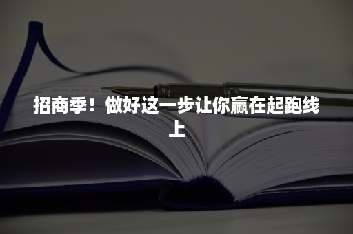 招商季！做好这一步让你赢在起跑线上