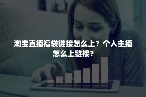 淘宝直播福袋链接怎么上？个人主播怎么上链接？