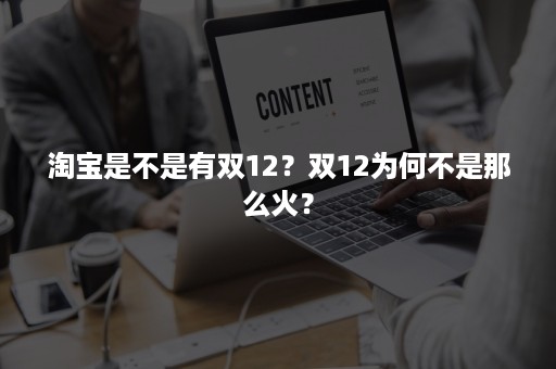 淘宝是不是有双12？双12为何不是那么火？