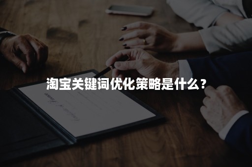 淘宝关键词优化策略是什么？