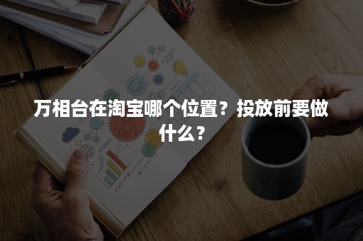 万相台在淘宝哪个位置？投放前要做什么？