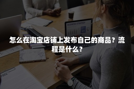 怎么在淘宝店铺上发布自己的商品？流程是什么？