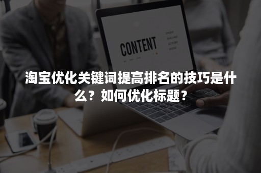 淘宝优化关键词提高排名的技巧是什么？如何优化标题？